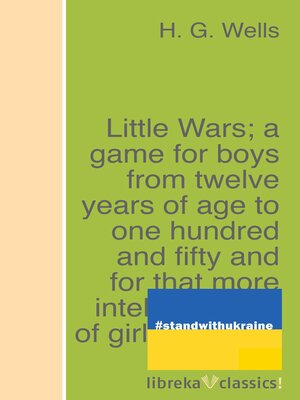 cover image of Little Wars; a game for boys from twelve years of age to one hundred and fifty and for that more intelligent sort of girl who likes boys' games and books.
